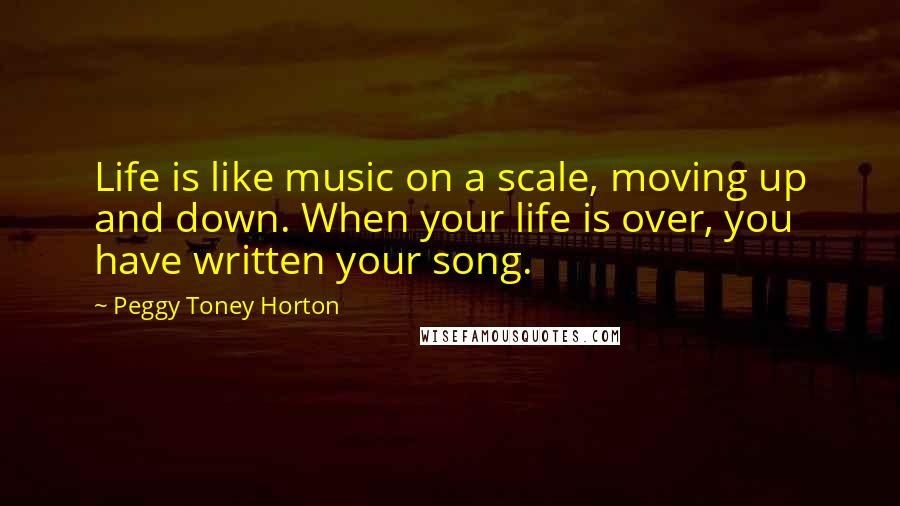 Peggy Toney Horton quotes: Life is like music on a scale, moving up and down. When your life is over, you have written your song.