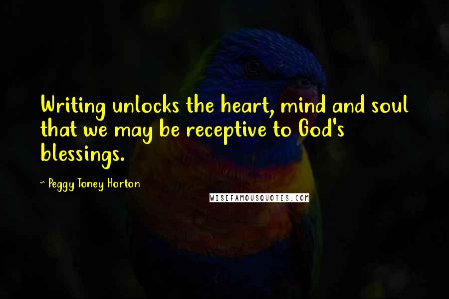 Peggy Toney Horton quotes: Writing unlocks the heart, mind and soul that we may be receptive to God's blessings.