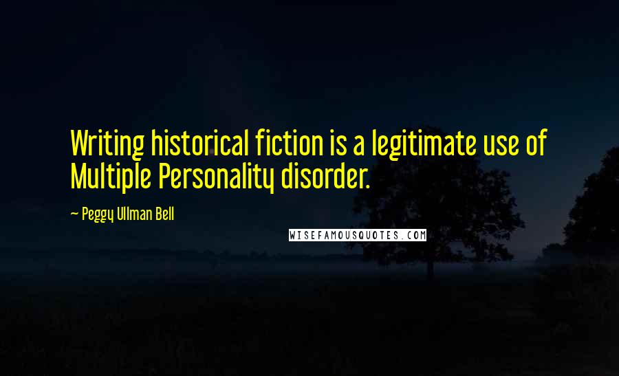 Peggy Ullman Bell quotes: Writing historical fiction is a legitimate use of Multiple Personality disorder.