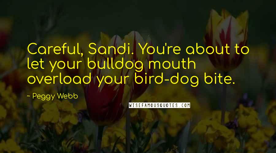 Peggy Webb quotes: Careful, Sandi. You're about to let your bulldog mouth overload your bird-dog bite.