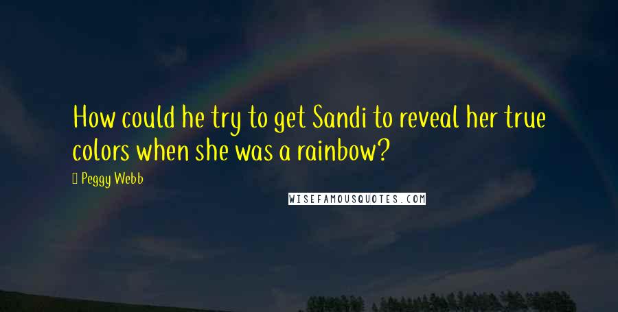 Peggy Webb quotes: How could he try to get Sandi to reveal her true colors when she was a rainbow?