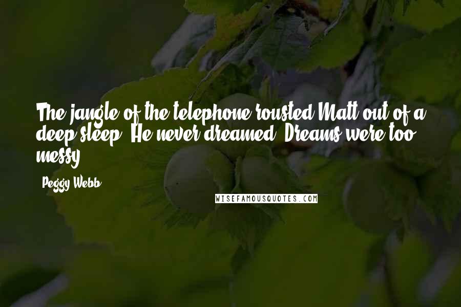 Peggy Webb quotes: The jangle of the telephone rousted Matt out of a deep sleep. He never dreamed. Dreams were too messy.