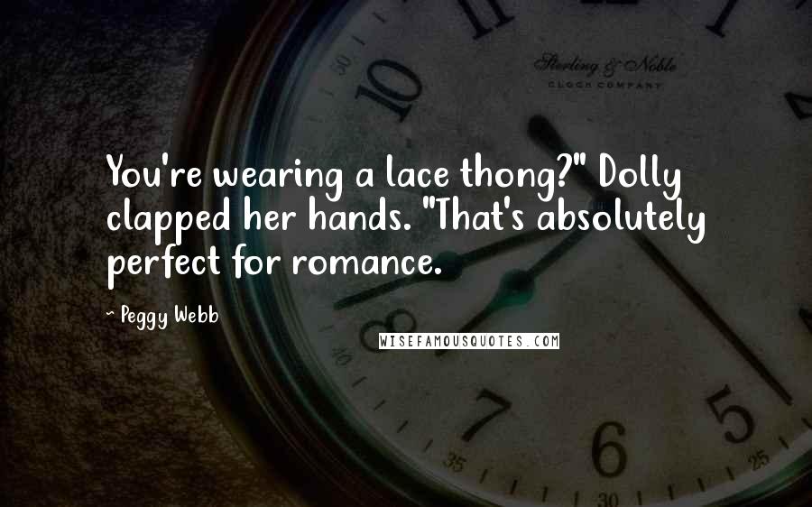 Peggy Webb quotes: You're wearing a lace thong?" Dolly clapped her hands. "That's absolutely perfect for romance.