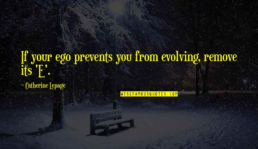 Peggys On The Green Boerne Tx Quotes By Catherine Lepage: If your ego prevents you from evolving, remove Peggys On The Green Boerne Tx Quotes By Catherine Lepage: If your ego prevents you from evolving, remove