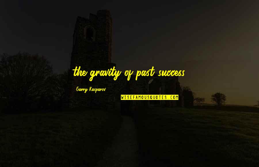 Peggysuealso Quotes By Garry Kasparov: the gravity of past success.