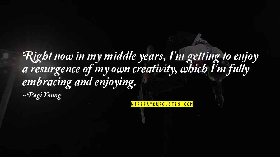 Pegi Quotes By Pegi Young: Right now in my middle years, I'm getting
