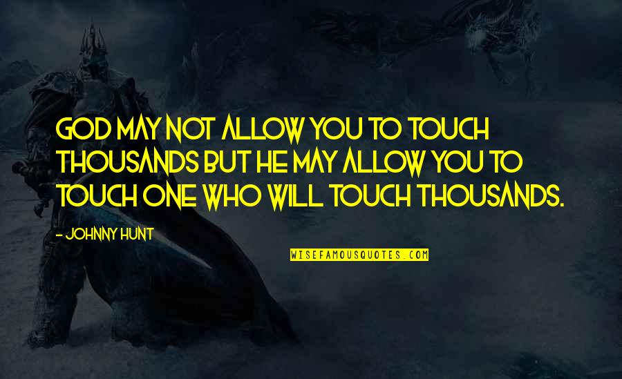 Pegoretti Marcelo Quotes By Johnny Hunt: God may not allow you to touch thousands Pegoretti Marcelo Quotes By Johnny Hunt: God may not allow you to touch thousands