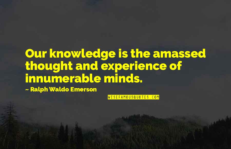 Peguenches Quotes By Ralph Waldo Emerson: Our knowledge is the amassed thought and experience Peguenches Quotes By Ralph Waldo Emerson: Our knowledge is the amassed thought and experience
