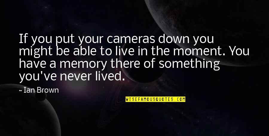 Peguenle Quotes By Ian Brown: If you put your cameras down you might Peguenle Quotes By Ian Brown: If you put your cameras down you might