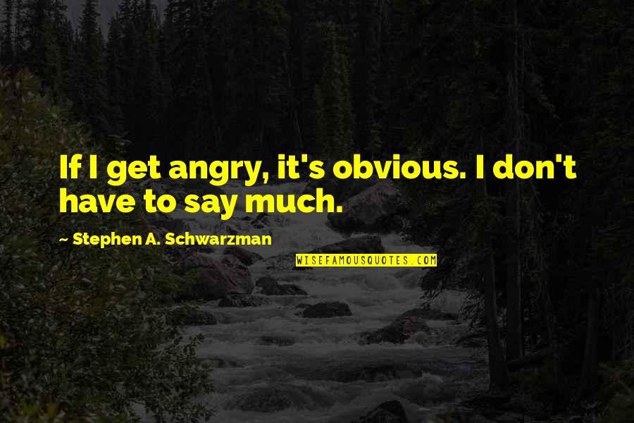 Peguenle Quotes By Stephen A. Schwarzman: If I get angry, it's obvious. I don't Peguenle Quotes By Stephen A. Schwarzman: If I get angry, it's obvious. I don't