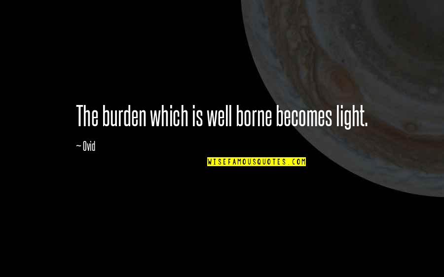 Peguero Oncologist Quotes By Ovid: The burden which is well borne becomes light.