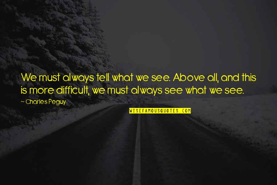 Peguy Quotes By Charles Peguy: We must always tell what we see. Above Peguy Quotes By Charles Peguy: We must always tell what we see. Above