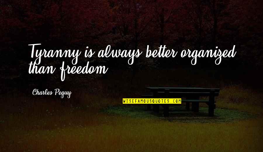 Peguy Quotes By Charles Peguy: Tyranny is always better organized than freedom.