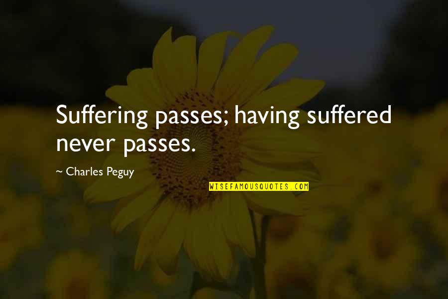 Peguy Quotes By Charles Peguy: Suffering passes; having suffered never passes.