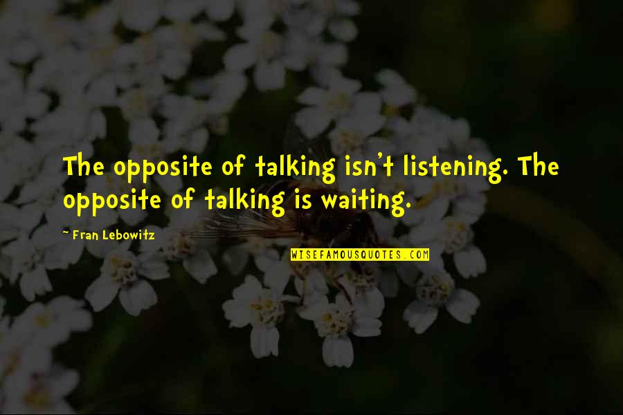 Pehlay Apnay Quotes By Fran Lebowitz: The opposite of talking isn't listening. The opposite