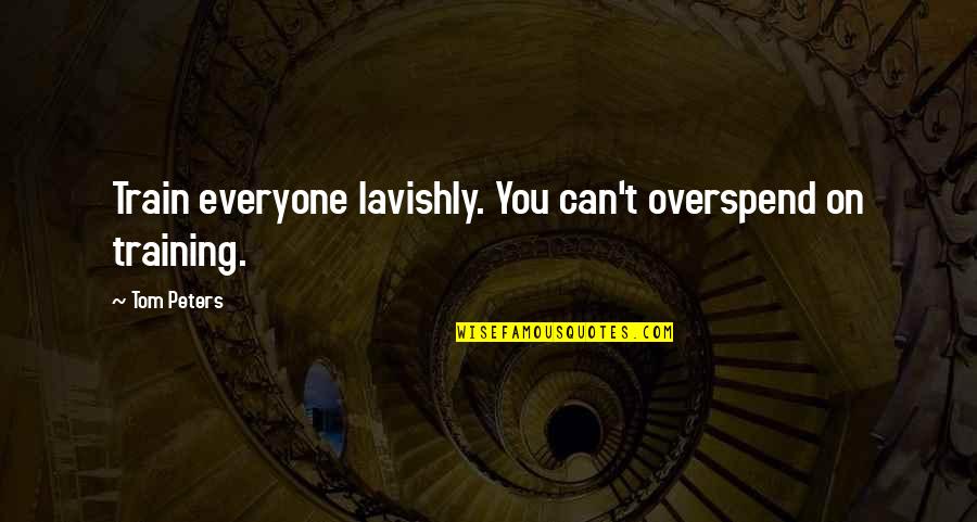 Pehler Quotes By Tom Peters: Train everyone lavishly. You can't overspend on training.