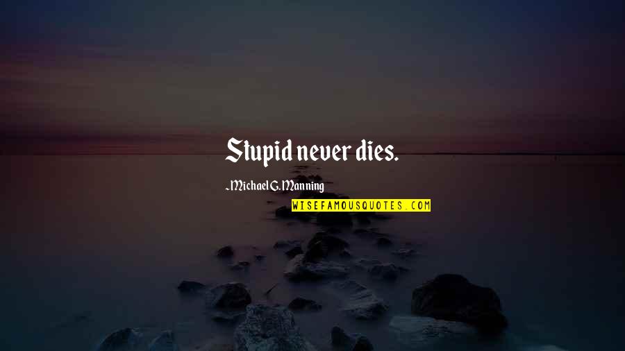 Pehli Mohabbat Quotes By Michael G. Manning: Stupid never dies. Pehli Mohabbat Quotes By Michael G. Manning: Stupid never dies.