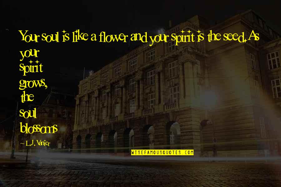 Pehredaar Quotes By L.J. Vanier: Your soul is like a flower and your Pehredaar Quotes By L.J. Vanier: Your soul is like a flower and your