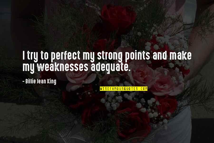 Peiasc Quotes By Billie Jean King: I try to perfect my strong points and Peiasc Quotes By Billie Jean King: I try to perfect my strong points and