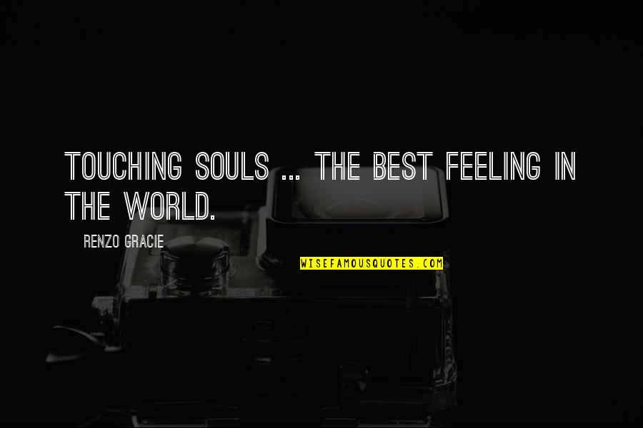 Peices Of Leather Quotes By Renzo Gracie: Touching souls ... The best feeling in the Peices Of Leather Quotes By Renzo Gracie: Touching souls ... The best feeling in the