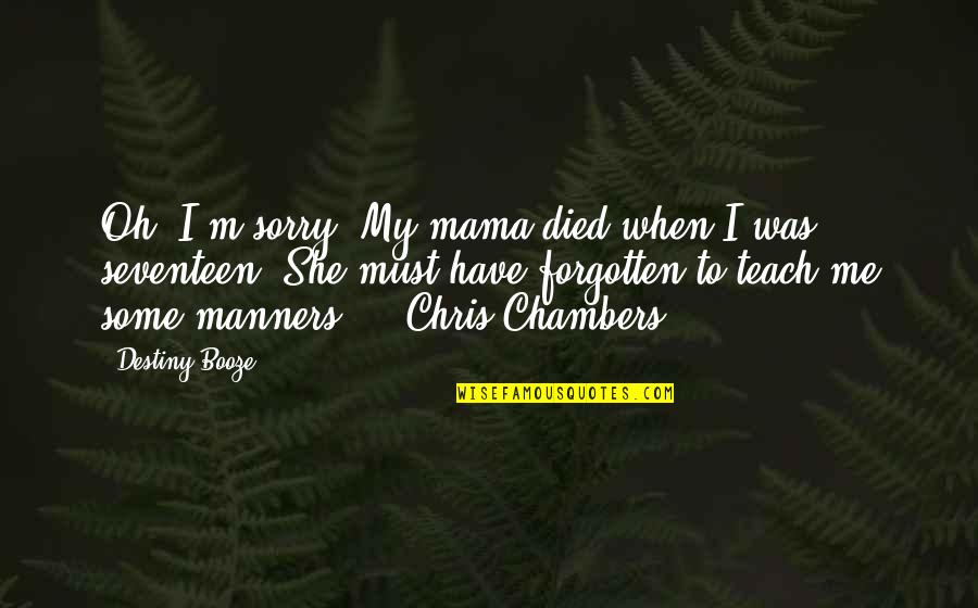 Peifer Cast Quotes By Destiny Booze: Oh, I'm sorry. My mama died when I