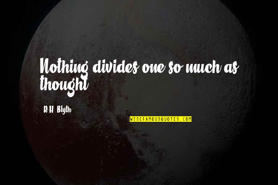Peiffer Hardware Quotes By R.H. Blyth: Nothing divides one so much as thought.