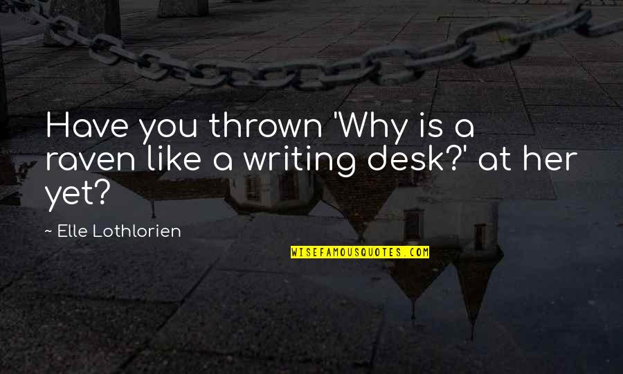 Peigen Quotes By Elle Lothlorien: Have you thrown 'Why is a raven like
