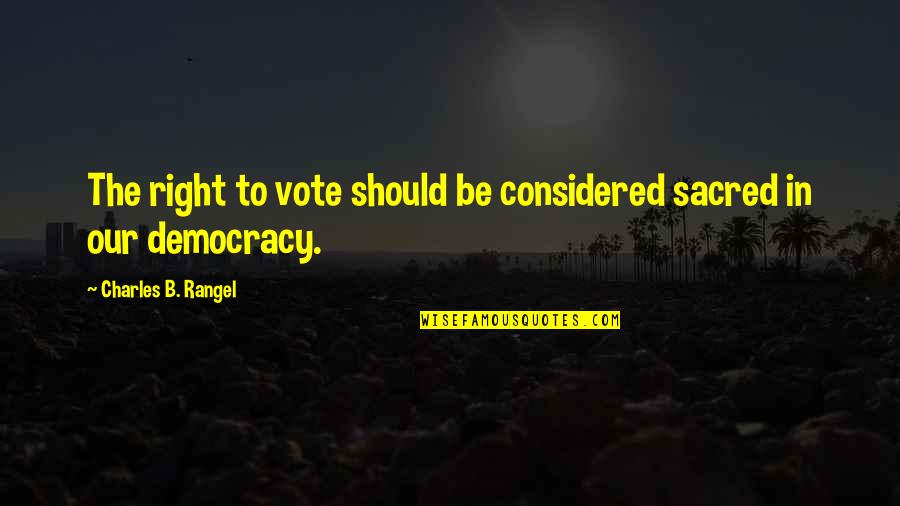 Peignoirs En Quotes By Charles B. Rangel: The right to vote should be considered sacred