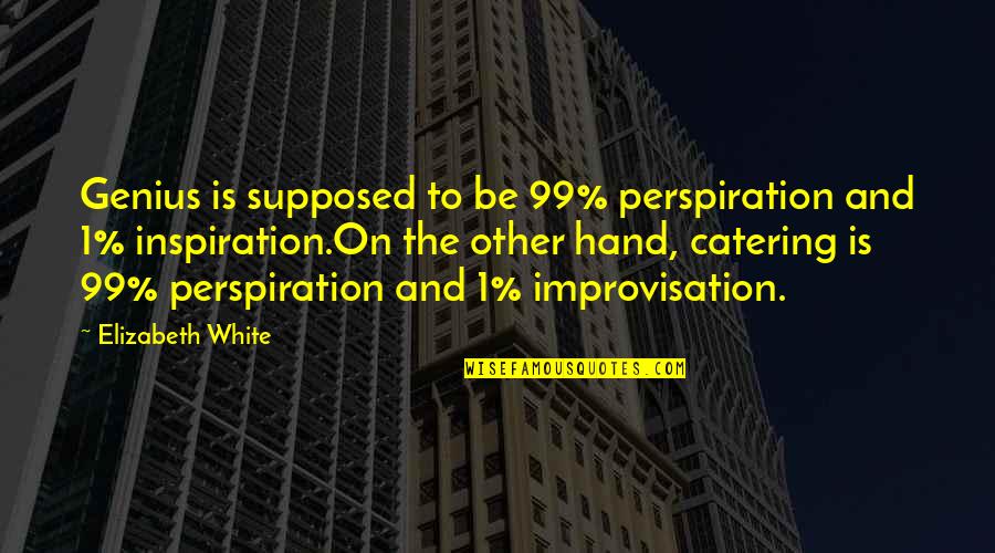 Peiju Chang Quotes By Elizabeth White: Genius is supposed to be 99% perspiration and