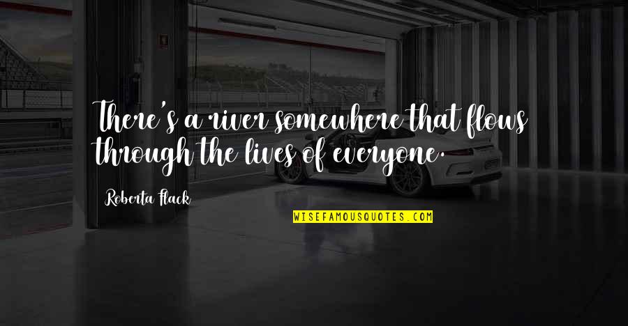 Peiker Tm110tf Quotes By Roberta Flack: There's a river somewhere that flows through the
