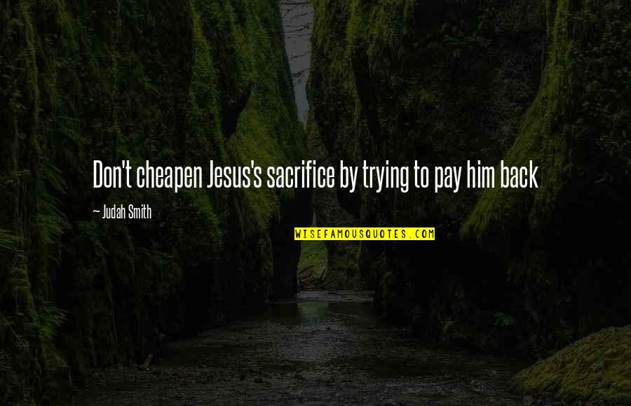 Peiker Tractor Quotes By Judah Smith: Don't cheapen Jesus's sacrifice by trying to pay