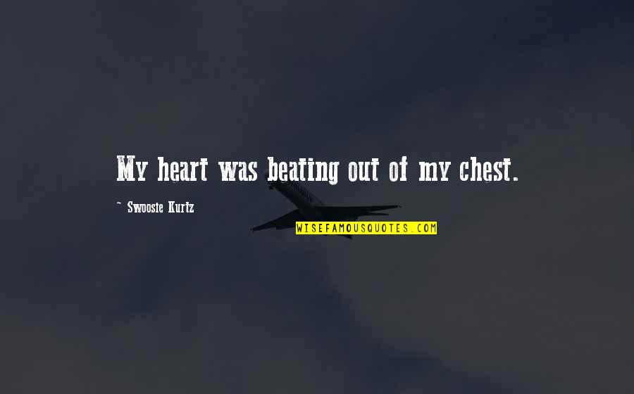 Peil Quotes By Swoosie Kurtz: My heart was beating out of my chest. Peil Quotes By Swoosie Kurtz: My heart was beating out of my chest.