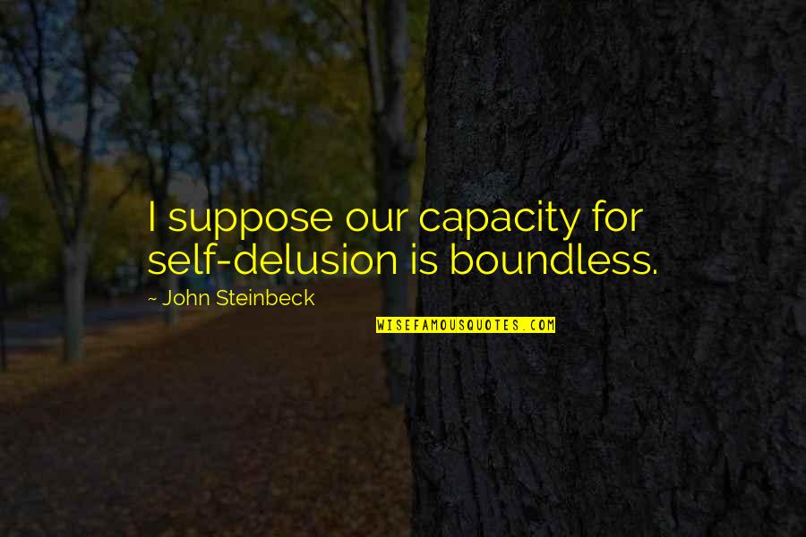 Peila Obituary Quotes By John Steinbeck: I suppose our capacity for self-delusion is boundless. Peila Obituary Quotes By John Steinbeck: I suppose our capacity for self-delusion is boundless.