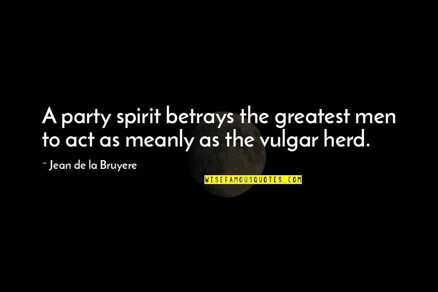 Peiler Pijler Quotes By Jean De La Bruyere: A party spirit betrays the greatest men to