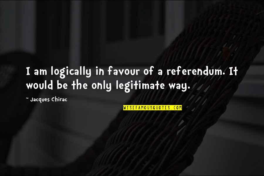 Peiman Shayan Quotes By Jacques Chirac: I am logically in favour of a referendum.