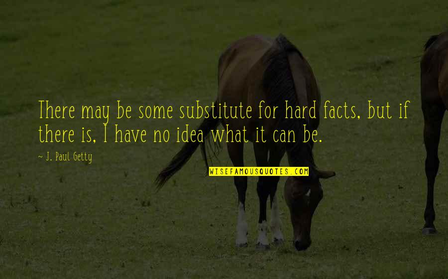 Peindre Conjugation Quotes By J. Paul Getty: There may be some substitute for hard facts, Peindre Conjugation Quotes By J. Paul Getty: There may be some substitute for hard facts,