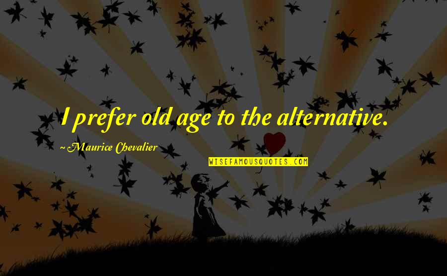 Peindre Du Quotes By Maurice Chevalier: I prefer old age to the alternative. Peindre Du Quotes By Maurice Chevalier: I prefer old age to the alternative.