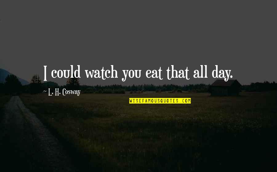 Peines Pumps Quotes By L. H. Cosway: I could watch you eat that all day. Peines Pumps Quotes By L. H. Cosway: I could watch you eat that all day.