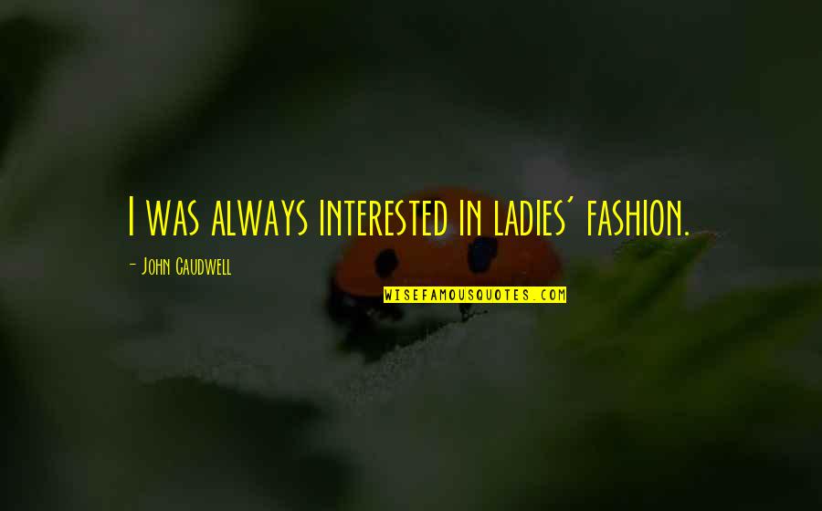 Peinlich Sperma Quotes By John Caudwell: I was always interested in ladies' fashion. Peinlich Sperma Quotes By John Caudwell: I was always interested in ladies' fashion.
