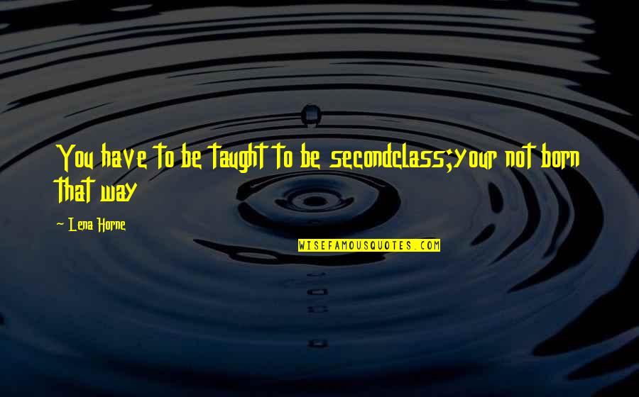 Peinting Quotes By Lena Horne: You have to be taught to be secondclass;your