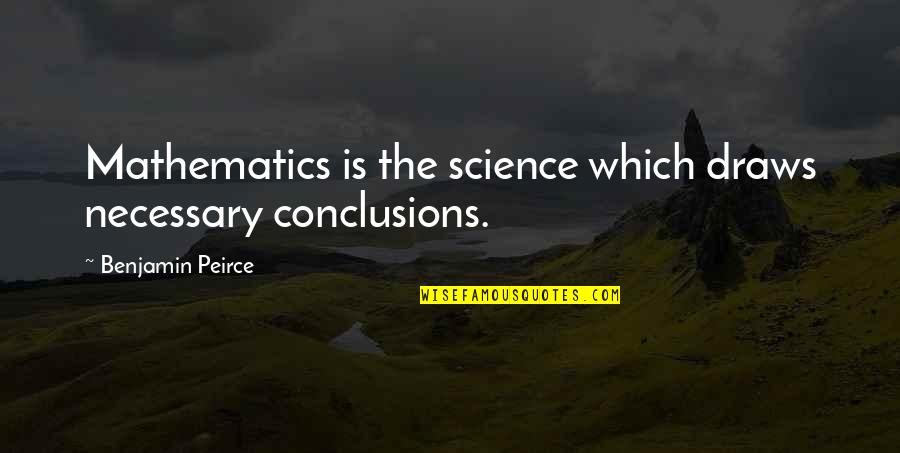 Peirce Quotes By Benjamin Peirce: Mathematics is the science which draws necessary conclusions.