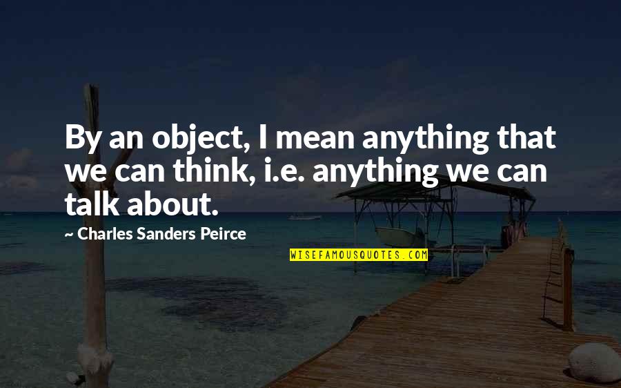 Peirce Quotes By Charles Sanders Peirce: By an object, I mean anything that we