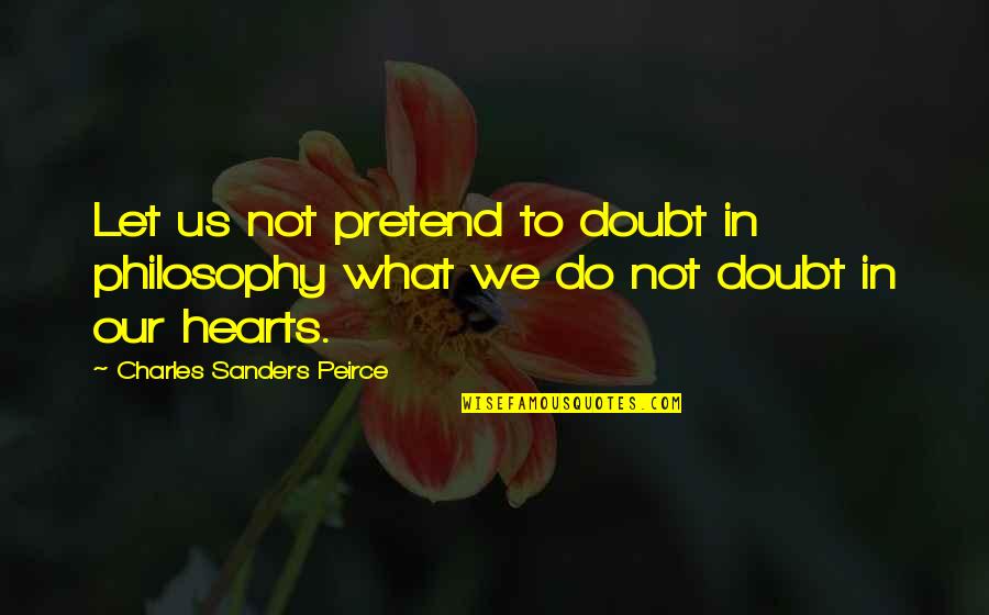 Peirce Quotes By Charles Sanders Peirce: Let us not pretend to doubt in philosophy