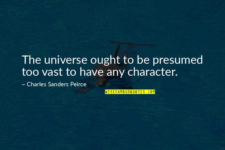 Peirce Quotes By Charles Sanders Peirce: The universe ought to be presumed too vast