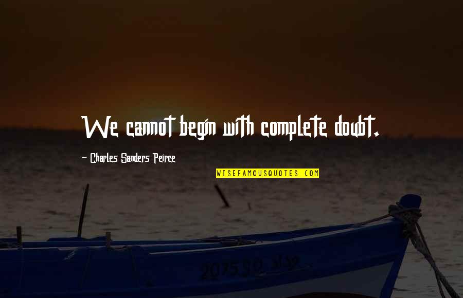 Peirce Quotes By Charles Sanders Peirce: We cannot begin with complete doubt.