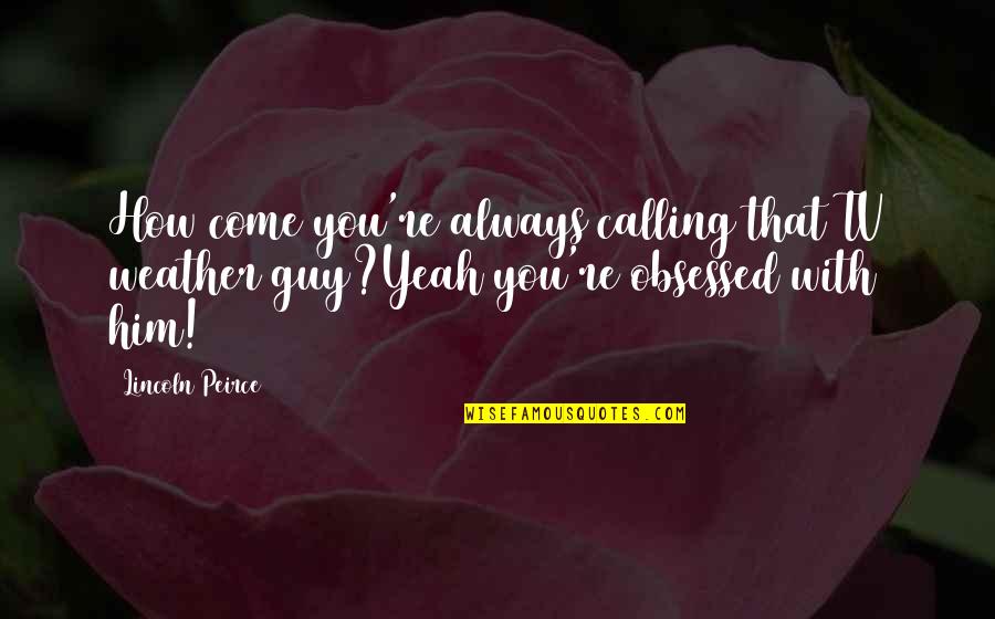 Peirce Quotes By Lincoln Peirce: How come you're always calling that TV weather