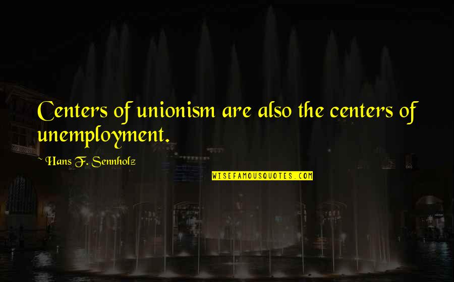 Peirce Secondary Quotes By Hans F. Sennholz: Centers of unionism are also the centers of Peirce Secondary Quotes By Hans F. Sennholz: Centers of unionism are also the centers of