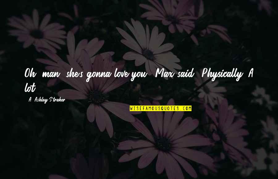 Peirce The Veil Quotes By A. Ashley Straker: Oh, man, she's gonna love you,' Max said. Peirce The Veil Quotes By A. Ashley Straker: Oh, man, she's gonna love you,' Max said.