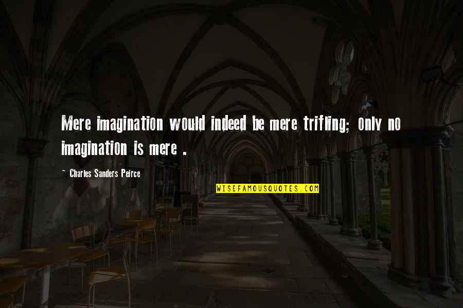 Peirce's Quotes By Charles Sanders Peirce: Mere imagination would indeed be mere trifling; only