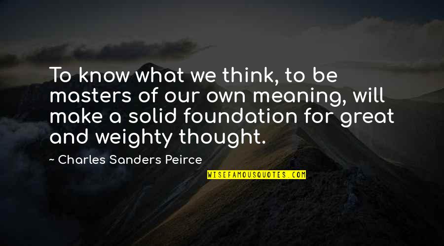 Peirce's Quotes By Charles Sanders Peirce: To know what we think, to be masters